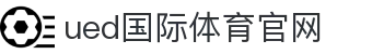 UED体育（中国）官方网站｜SPORTS - 亚洲顶尖体育智库中心